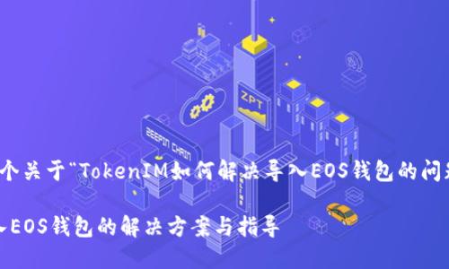 在此，我将为您创建一个关于“TokenIM如何解决导入EOS钱包的问题”的友好和相关信息。

TokenIM钱包无法导入EOS钱包的解决方案与指导