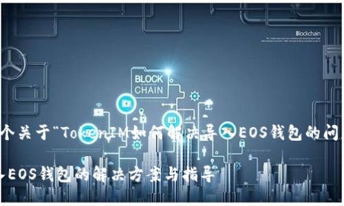在此，我将为您创建一个关于“TokenIM如何解决导入EOS钱包的问题”的友好和相关信息。

TokenIM钱包无法导入EOS钱包的解决方案与指导
