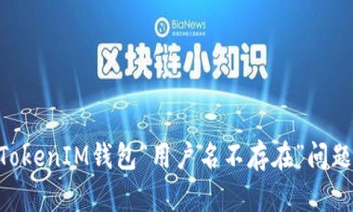 解决TokenTokenIM钱包“用户名不存在”问题的全面指南