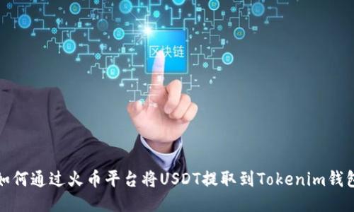如何通过火币平台将USDT提取到Tokenim钱包