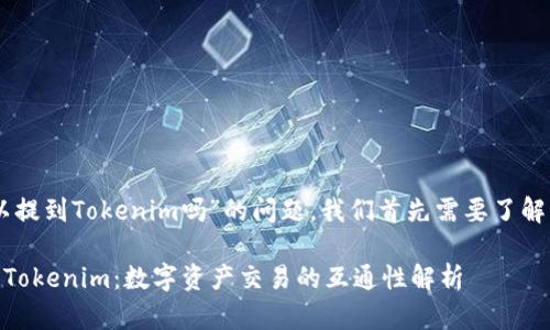 关于“OK币可以提到Tokenim吗”的问题，我们首先需要了解一些背景信息。

### OK币与Tokenim：数字资产交易的互通性解析