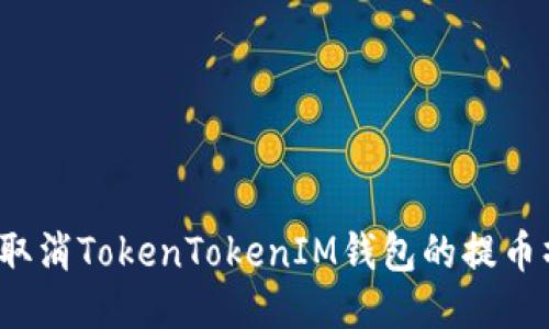 如何取消TokenTokenIM钱包的提币操作？