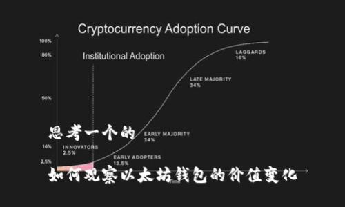 思考一个的

如何观察以太坊钱包的价值变化