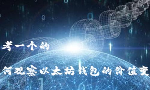 思考一个的

如何观察以太坊钱包的价值变化