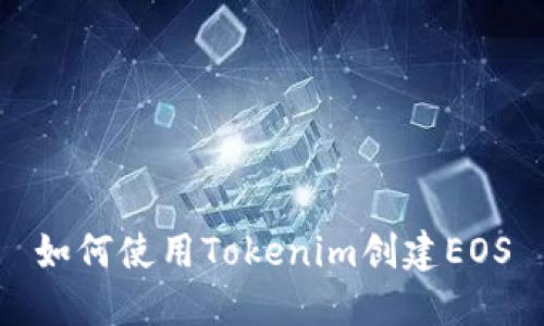 如何使用Tokenim创建EOS